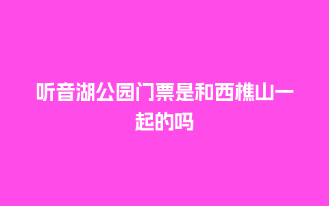 听音湖公园门票是和西樵山一起的吗