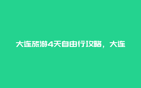 大连旅游4天自由行攻略，大连到泰山3天旅游攻略？