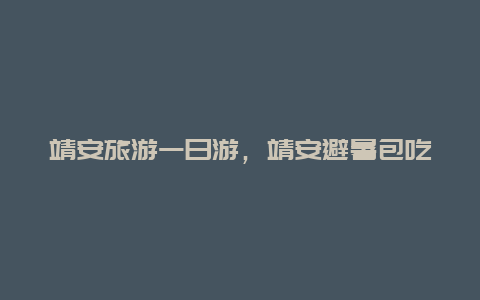 靖安旅游一日游，靖安避暑包吃住1个月价格多少？