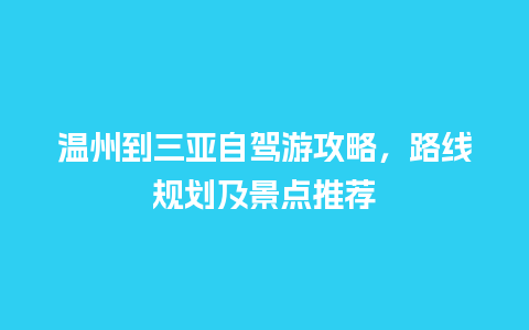 温州到三亚自驾游攻略，路线规划及景点推荐