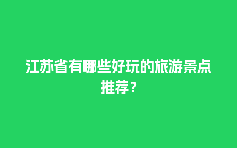 江苏省有哪些好玩的旅游景点推荐？