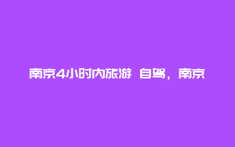 南京4小时内旅游 自驾，南京自驾游限号吗？