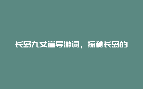 长岛九丈崖导游词，探秘长岛的自然风光