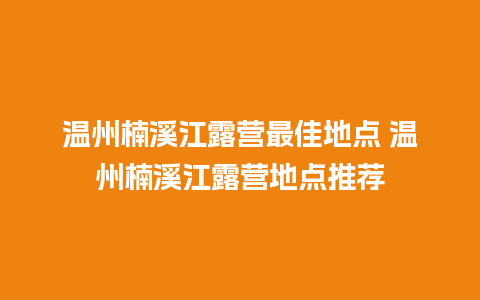 温州楠溪江露营最佳地点 温州楠溪江露营地点推荐