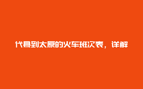 代县到太原的火车班次表，详解代县到太原的火车时刻表