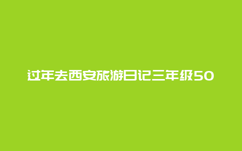 过年去西安旅游日记三年级500字怎么写？正月初五以后回西安要不要核酸证明？