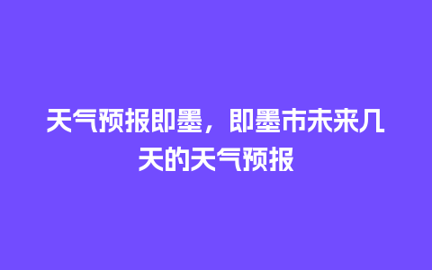 天气预报即墨，即墨市未来几天的天气预报