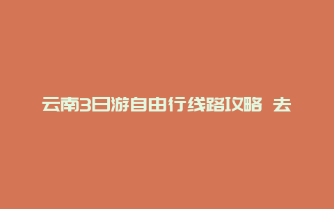 云南3日游自由行线路攻略 去皖南3-4天自驾游路线怎么安排比较好？