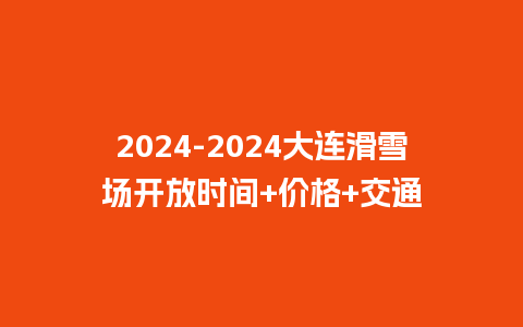 2024大连滑雪场开放时间+价格+交通