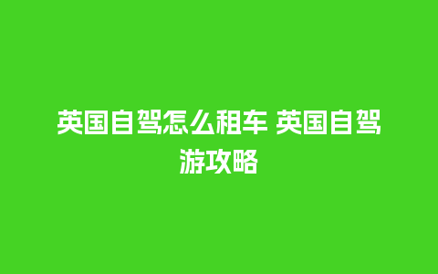 英国自驾怎么租车 英国自驾游攻略