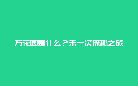 万花园是什么？来一次探秘之旅