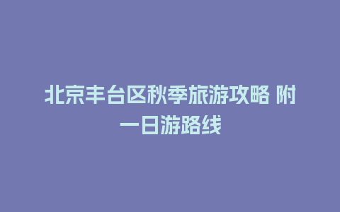 北京丰台区秋季旅游攻略 附一日游路线