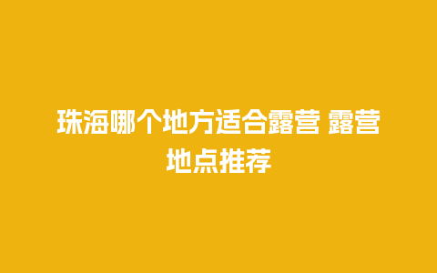 珠海哪个地方适合露营 露营地点推荐