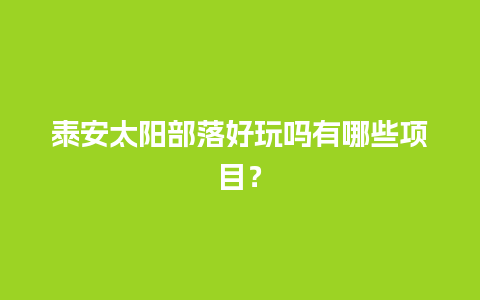 泰安太阳部落好玩吗有哪些项目？