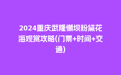 2024重庆武隆懒坝粉黛花海观赏攻略(门票+时间+交通)