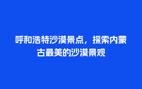 呼和浩特沙漠景点，探索内蒙古最美的沙漠景观