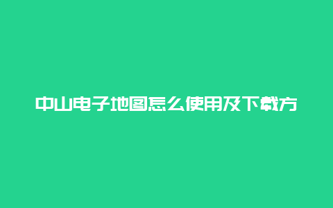 中山电子地图怎么使用及下载方法