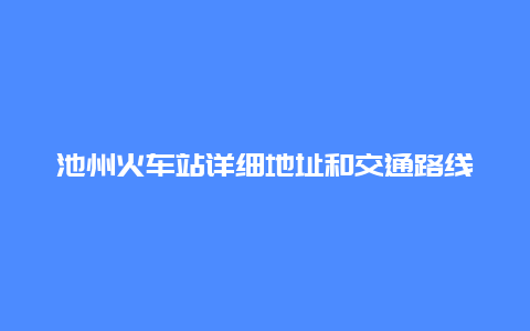 池州火车站详细地址和交通路线介绍