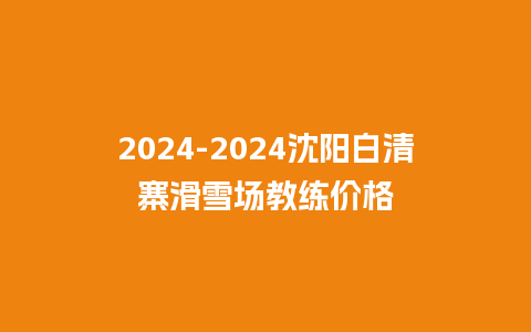 2024沈阳白清寨滑雪场教练价格