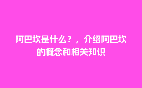 阿巴坎是什么？，介绍阿巴坎的概念和相关知识