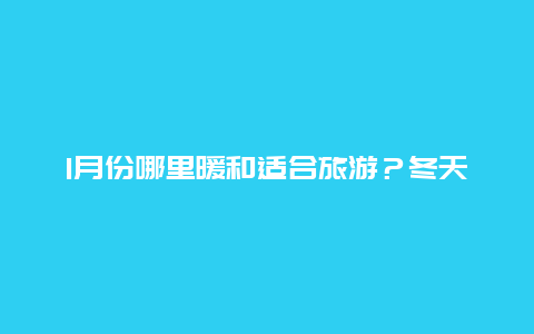 1月份哪里暖和适合旅游？冬天去哪个地方旅游比较暖和？