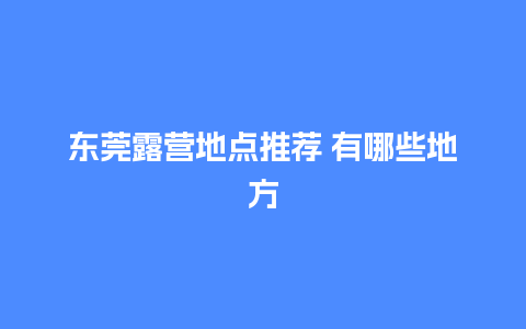 东莞露营地点推荐 有哪些地方