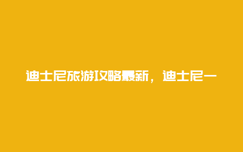 迪士尼旅游攻略最新，迪士尼一天游玩最佳攻略？