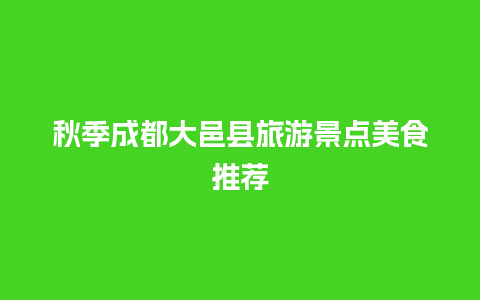 秋季成都大邑县旅游景点美食推荐