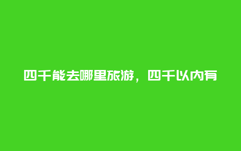 四千能去哪里旅游，四千以内有什么好看的机械表？