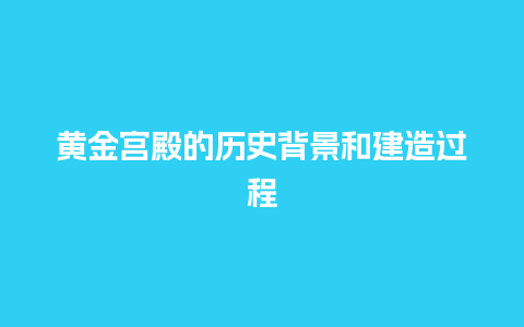 黄金宫殿的历史背景和建造过程