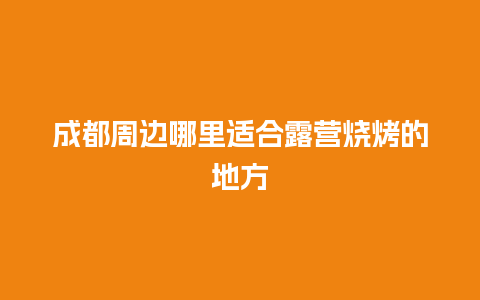 成都周边哪里适合露营烧烤的地方