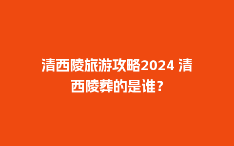 清西陵旅游攻略2024 清西陵葬的是谁？