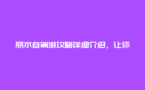 丽水自驾游攻略详细介绍，让你玩转这座城市