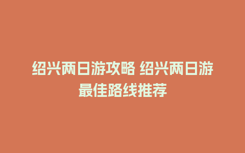 绍兴两日游攻略 绍兴两日游最佳路线推荐