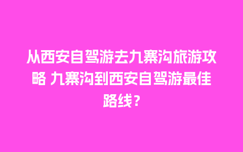 从西安自驾游去九寨沟旅游攻略 九寨沟到西安自驾游最佳路线？