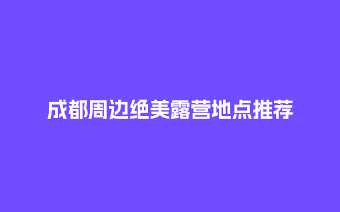 成都周边绝美露营地点推荐