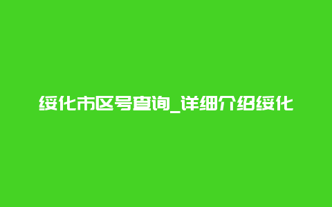 绥化市区号查询_详细介绍绥化市的区号