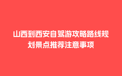 山西到西安自驾游攻略路线规划景点推荐注意事项