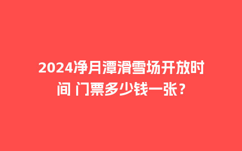 2024净月潭滑雪场开放时间 门票多少钱一张？