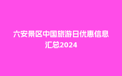 六安景区中国旅游日优惠信息汇总2024