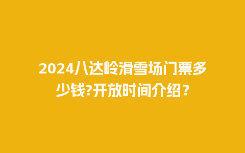 2024八达岭滑雪场门票多少钱?开放时间介绍？