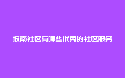 城南社区有哪些优秀的社区服务？