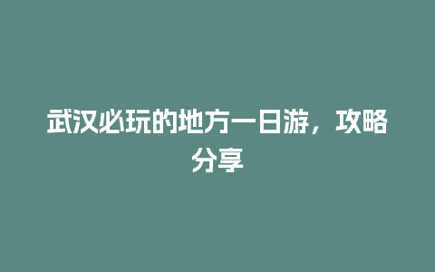 武汉必玩的地方一日游，攻略分享