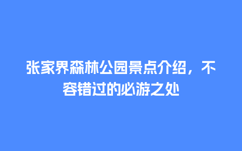 张家界森林公园景点介绍，不容错过的必游之处