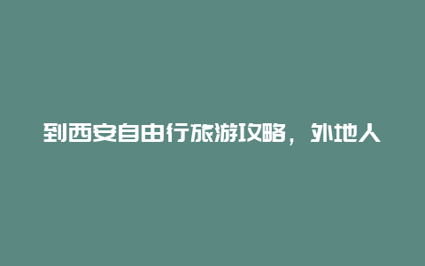 到西安自由行旅游攻略，外地人西安自驾游停车食宿攻略？