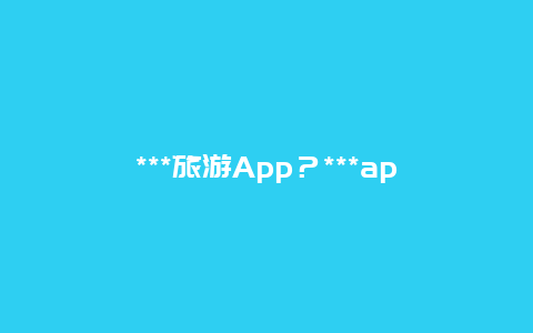 ***旅游App？***app是干嘛的？