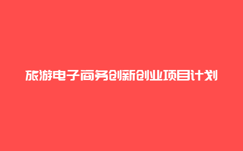 旅游电子商务创新创业项目计划书？旅游计调是做什么的？工作内容是不是很复杂？