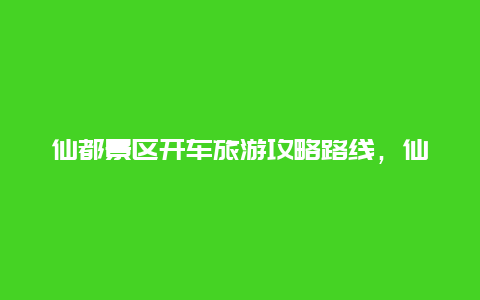 仙都景区开车旅游攻略路线，仙都景区对外开放吗？