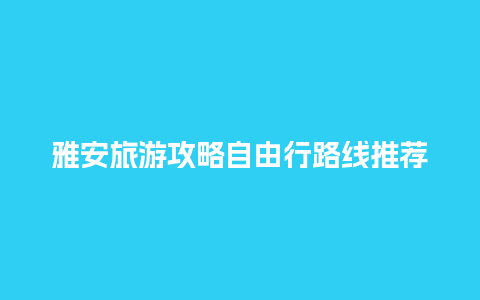 雅安旅游攻略自由行路线推荐