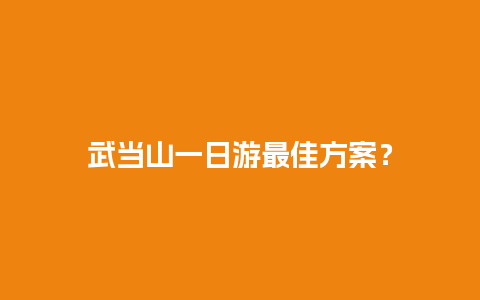 武当山一日游最佳方案？